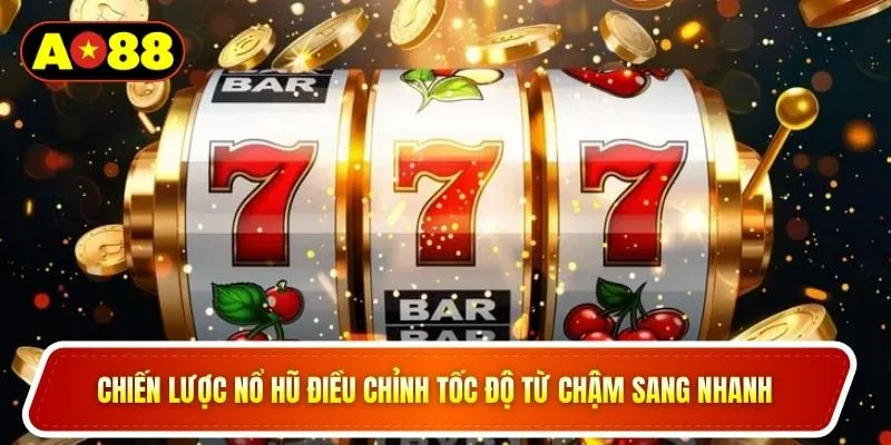 Chiến lược nổ hũ điều chỉnh tốc độ từ chậm sang nhanh